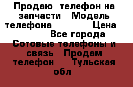 Продаю  телефон на запчасти › Модель телефона ­ Explay › Цена ­ 1 700 - Все города Сотовые телефоны и связь » Продам телефон   . Тульская обл.